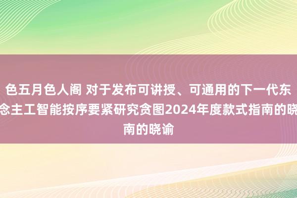 色五月色人阁 对于发布可讲授、可通用的下一代东说念主工智能按序要紧研究贪图2024年度款式指南的晓谕