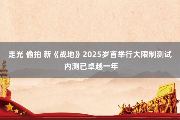 走光 偷拍 新《战地》2025岁首举行大限制测试 内测已卓越一年