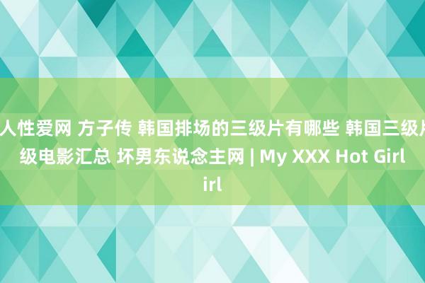 成人性爱网 方子传 韩国排场的三级片有哪些 韩国三级片r级电影汇总 坏男东说念主网 | My XXX Hot Girl